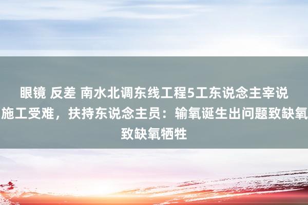 眼镜 反差 南水北调东线工程5工东说念主宰说念内施工受难，扶持东说念主员：输氧诞生出问题致缺氧牺牲