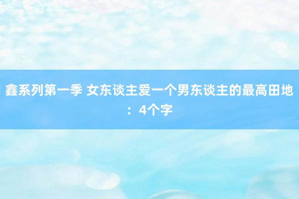 鑫系列第一季 女东谈主爱一个男东谈主的最高田地：4个字