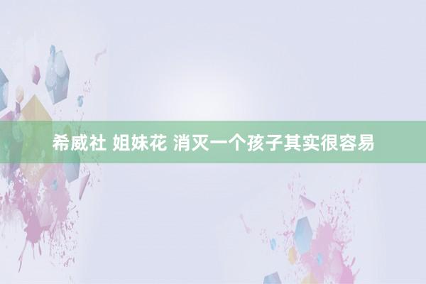 希威社 姐妹花 消灭一个孩子其实很容易