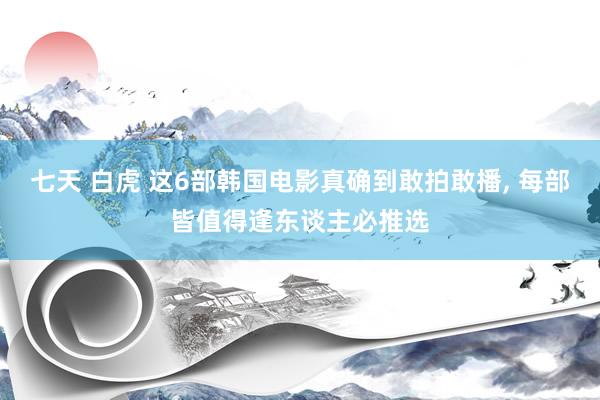 七天 白虎 这6部韩国电影真确到敢拍敢播， 每部皆值得逢东谈主必推选