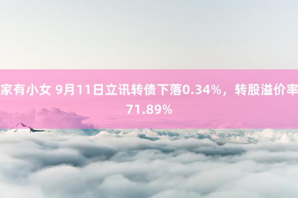 家有小女 9月11日立讯转债下落0.34%，转股溢价率71.89%