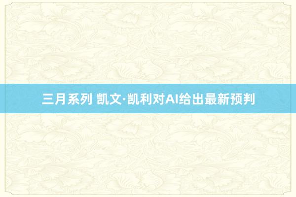 三月系列 凯文·凯利对AI给出最新预判