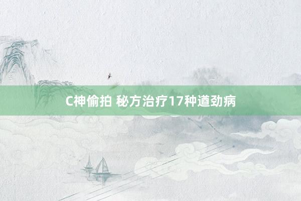 C神偷拍 秘方治疗17种遒劲病