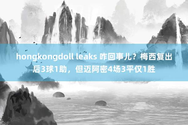 hongkongdoll leaks 咋回事儿？梅西复出后3球1助，但迈阿密4场3平仅1胜