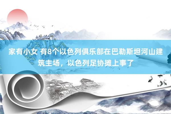 家有小女 有8个以色列俱乐部在巴勒斯坦河山建筑主场，以色列足协摊上事了