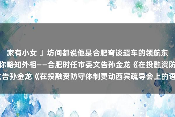 家有小女 ​坊间都说他是合肥弯谈超车的领航东谈主，看完这篇稿子让你略知外相——合肥时任市委文告孙金龙《在投融资防守体制更动西宾疏导会上的语言》