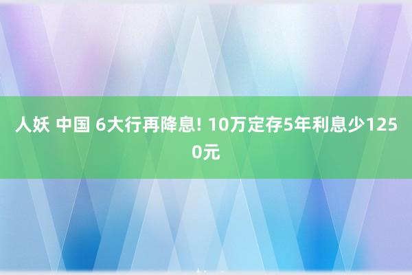 人妖 中国 6大行再降息! 10万定存5年利息少1250元