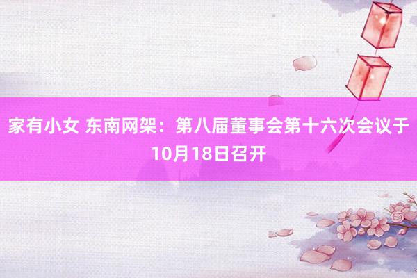 家有小女 东南网架：第八届董事会第十六次会议于10月18日召开