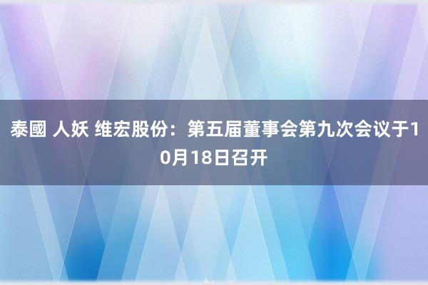 泰國 人妖 维宏股份：第五届董事会第九次会议于10月18日召开