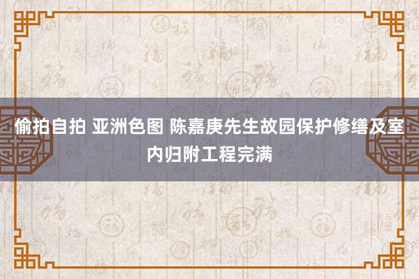 偷拍自拍 亚洲色图 陈嘉庚先生故园保护修缮及室内归附工程完满