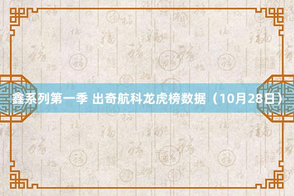 鑫系列第一季 出奇航科龙虎榜数据（10月28日）