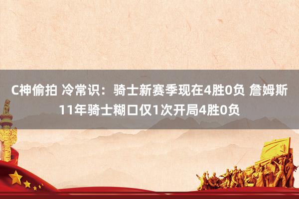 C神偷拍 冷常识：骑士新赛季现在4胜0负 詹姆斯11年骑士糊口仅1次开局4胜0负