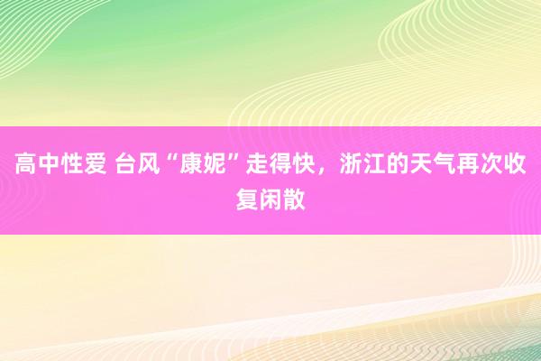 高中性爱 台风“康妮”走得快，浙江的天气再次收复闲散