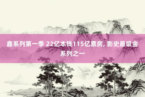 鑫系列第一季 22亿本钱115亿票房， 影史最吸金系列之一