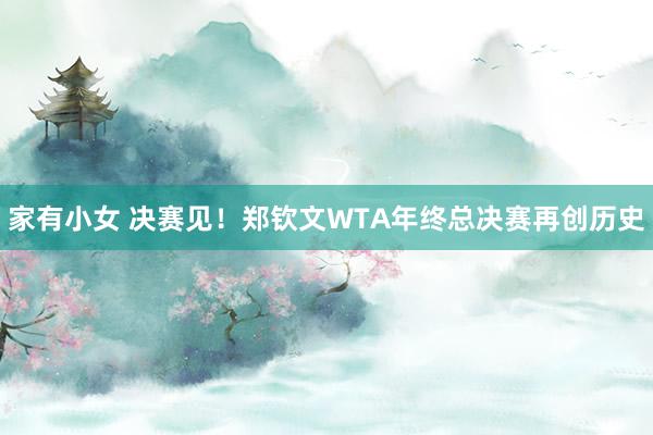 家有小女 决赛见！郑钦文WTA年终总决赛再创历史