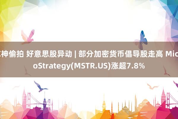 C神偷拍 好意思股异动 | 部分加密货币倡导股走高 MicroStrategy(