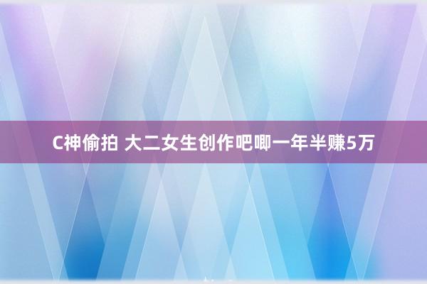 C神偷拍 大二女生创作吧唧一年半赚5万