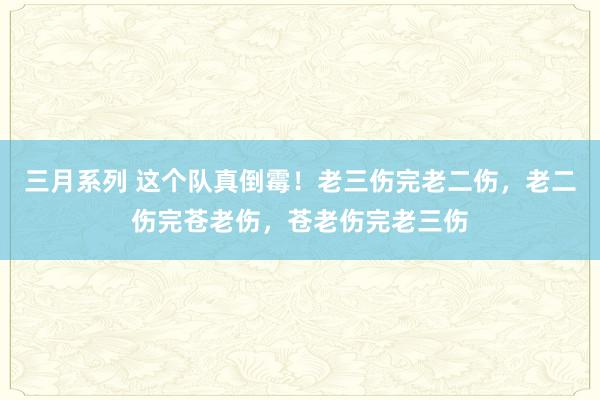 三月系列 这个队真倒霉！老三伤完老二伤，老二伤完苍老伤，苍老伤完老三伤