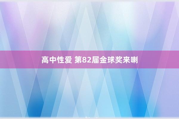 高中性爱 第82届金球奖来喇