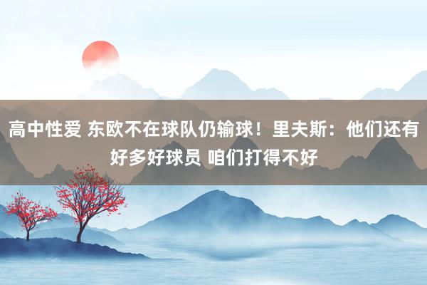 高中性爱 东欧不在球队仍输球！里夫斯：他们还有好多好球员 咱们打得不好