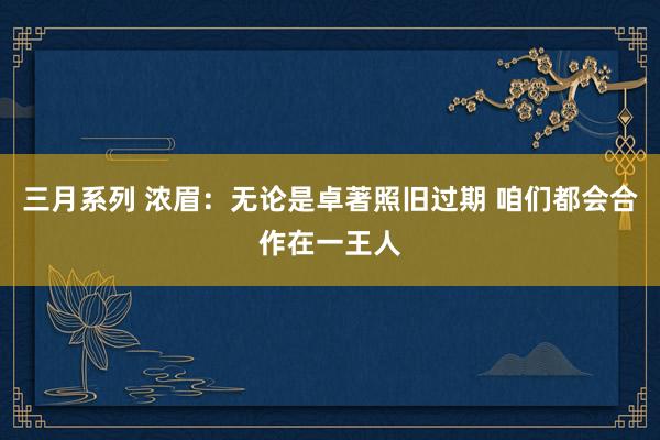 三月系列 浓眉：无论是卓著照旧过期 咱们都会合作在一王人