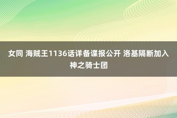 女同 海贼王1136话详备谍报公开 洛基隔断加入神之骑士团